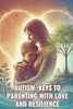 Autism: Keys to Parenting with Love and Resilience