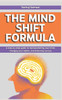 The Mind Shift Formula: A step-by-step guide to reprogramming your mind, changing your habits, and achieving success