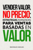 Vender valor, no precio: estrategias avanzadas para ventas basadas en valor