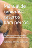 Manual de remedios caseros para perros: Remedios caseros para las enfermedades en los caninos