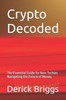 Crypto Decoded: The Essential Guide for Non-Techies Navigating the Future of Money