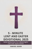 5 - Minute Lent and Easter Devotional 2025: Daily Reflections for a Meaningful Lent and Joyful Easter