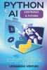 Python e AI: Costruisci il Futuro Impara a Programmare e Scopri Come Applicare la Programmazione all'Intelligenza Artificiale per Risolvere Problemi R