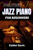 Playing Jazz Piano for Beginners: Unlock The Secrets To Chord Progressions, Scales, Rhythm, Creative Improvisation For New Pianists And Building Your