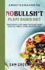 No Bullshit Plant Based Diet: 8 Weeks To A Healthier You: Your Step By Step Guide To A Plant Based Lifestyle: Simple, Clear, And Effective