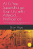 AI & You: Supercharge Your Life with Artificial Intelligence: How Artificial Intelligence Can Simplify, Enhance, and Transform Your Everyday Life"