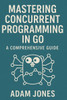 Mastering Concurrent Programming in Go: A Comprehensive Guide