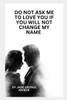 Do Not Ask Me to Love You If You Will Not Change My Name: Book of Poems