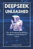 Deepseek Unleashed: The AI Revolution Redefining Intelligence and Shaping Our Future