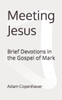 Meeting Jesus: Brief Devotions in the Gospel of Mark