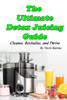 The Ultimate Detox Juicing Guide: Cleanse, Revitalize, and Thrive