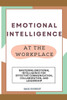 Emotional Intelligence at the Workplace: Mastering Emotional Intelligence for Effective Communication, Collaboration, and Leadership