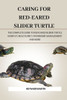 Caring for Red-Eared Slider Turtle: The Complete Guide to Red Eared Slider Turtle Habitat, Health, Diet, Ownership, Management and More