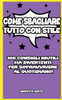 Come Sbagliare Tutto Con Stile: 100 Consigli Inutili Ma Divertenti Per Sopravvivere Al Quotidiano!