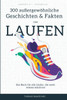 300 außergewöhnliche Geschichten und lustige Fakten zum Laufen: Das Buch für alle Läufer, die mehr wissen möchten!