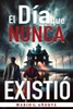 El día que nunca existió