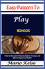 Easy Pattern To Play bongos: A Step-by-Step Guide to Mastering Rhythms, Techniques, and Styles for Beginners and Beyond"