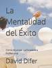 La Mentalidad del Éxito: Cómo Alcanzar La Excelencia Profesional