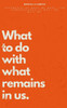 What to do with what remain in us.: Fragments of what we were, the cornerstone of what we will be.
