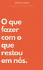 O que fazer com o que restou em nós.: Fragmentos do que fomos, alicerce do que seremos.