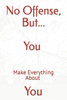 No Offense, But... You Make Everything About You