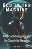 God in the Machine: Artificial Intelligence and the Search for Meaning: Exploring the Intersection of Technology, Spirituality, and Humanity in the Di