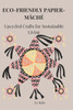 Eco-Friendly Papier-Mâché: Upcycled Crafts for Sustainable Living