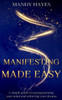 Manifesting Made Easy: A Simple Guide To Reprogramming your Mind And Achieving Your Dreams