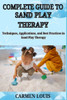 Complete Guide to Sand Play Therapy: Techniques, Applications, and Best Practices in Sand Play Therapy