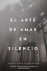 El Arte de Amar En Silencio: Historias Y Reflexiones de Amores No Correspondidos