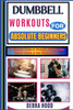 Dumbbell Workouts: The Ultimate Guide to Strength, Fat Loss, and Muscle Toning at Any Fitness Level