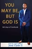 You May Be But God Is: 365 Days Of Gratitude