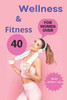 Wellness & Fitness: for Women Over 40: Fitness, Nutrition and Mindfulness to Prevent Disease and Live Better