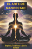 "El Arte de Manifestar: Despierta, Transforma y Crea Tu Realidad".: Descubre la clave para alinear tu vibración, liberar tu poder interior y atraer la