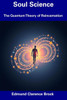 Soul Science: The Quantum Theory of Reincarnation