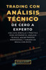 Trading Con Análisis Técnico, de Cero a Experto: Una guía sencilla y práctica para entender el análisis técnico, hacer trading profesional y operar en
