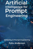 Artificial Intelligence for Prompt Engineering: Mastering AI Prompt Engineering