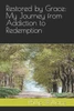 Restored by Grace: My Journey from Addiction to Redemption