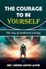 The Courage to Be Yourself: The Joy of Authentic Living