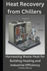 Heat Recovery from Chillers: Harnessing Waste Heat for Building Heating and Industrial Efficiency
