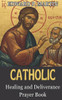 Catholic Healing and Deliverance Prayer Book: The Ultimate Catholic Prayer Book for Healing, Protection, and Freedom