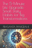 The 5-Minute Life Upgrade: Small Daily Habits for Big Transformations