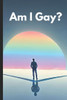 Am I Gay?: A Journey of Self-Discovery and Understanding Your True Identity