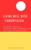 Living Well with Fibromyalgia: A Patient's Guide to Understanding, Managing, and Thriving with Chronic Pain