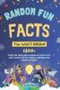 Random Fun Facts You Won't Believe: 1200+ Interesting, Weird, Mind-Blowing & Hilarious Facts About Science, History, Animals, and More from Around the