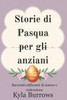 Storie di Pasqua per gli anziani: Racconti edificanti di amore e redenzione