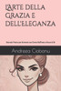 L'Arte della Grazia e dell'Eleganza: Manuale Pratico per diventare una Donna Raffinata e Sicura di Sè
