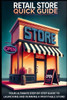 Retail Store Quick Guide: The Ultimate Step-by-Step Way to Launching and Running a Profitable Store!