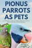 Pionus Parrots as Pets: A Complete Guide to Their Care, Diet, Health, Behavior, and Companionship