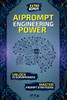 AI Prompt Engineering Power: Create, Innovate, Dominate: The Ultimate Guide to Mastering AI Prompts and Unlocking the Power of Generative AI. Extra bo